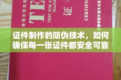 建昌证件制作的防伪技术，如何确保每一张证件都安全可靠